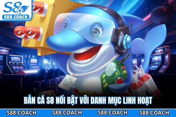 Bắn cá S8 nổi bật với danh mục linh hoạt Bắn cá S8 nổi bật với danh mục linh hoạt