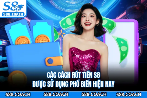 Các cách rút tiền S8 được sử dụng phổ biến hiện nay Các cách rút tiền S8 được sử dụng phổ biến hiện nay