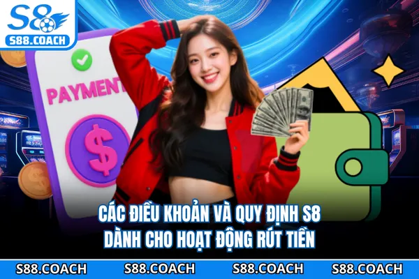 Các điều khoản và quy định S8 dành cho hoạt động rút tiền Các điều khoản và quy định S8 dành cho hoạt động rút tiền