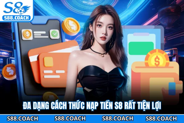 Đa dạng cách thức nạp tiền S8 rất tiện lợi Đa dạng cách thức nạp tiền S8 rất tiện lợi