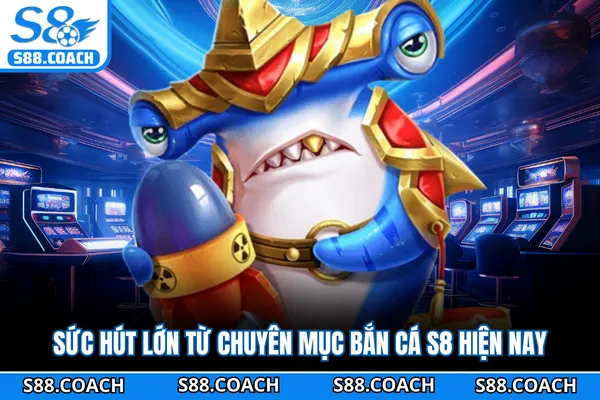 Sức hút lớn từ chuyên mục bắn cá S8 hiện nay Sức hút lớn từ chuyên mục bắn cá S8 hiện nay