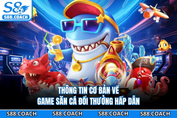 Thông tin cơ bản về game săn cá đổi thưởng hấp dẫn Thông tin cơ bản về game săn cá đổi thưởng hấp dẫn