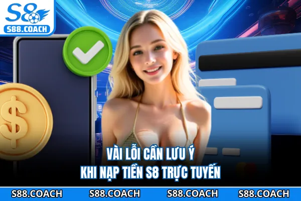 Vài lỗi cần lưu ý khi nạp tiền S8 trực tuyến Vài lỗi cần lưu ý khi nạp tiền S8 trực tuyến